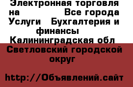 Электронная торговля на Sberbankm - Все города Услуги » Бухгалтерия и финансы   . Калининградская обл.,Светловский городской округ 